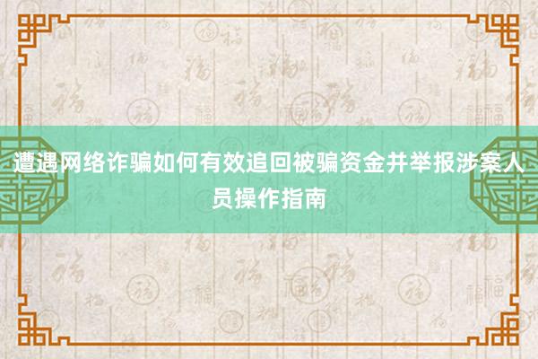 遭遇网络诈骗如何有效追回被骗资金并举报涉案人员操作指南