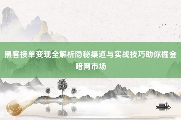 黑客接单变现全解析隐秘渠道与实战技巧助你掘金暗网市场