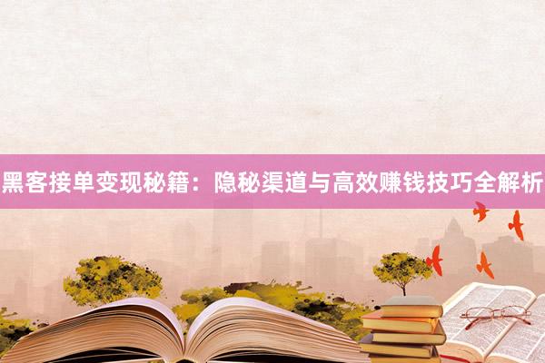 黑客接单变现秘籍：隐秘渠道与高效赚钱技巧全解析
