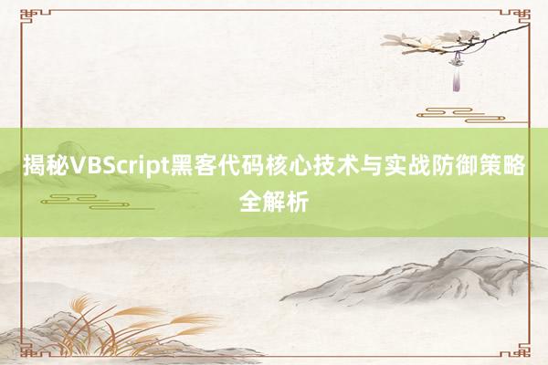 揭秘VBScript黑客代码核心技术与实战防御策略全解析