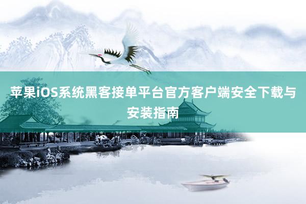 苹果iOS系统黑客接单平台官方客户端安全下载与安装指南