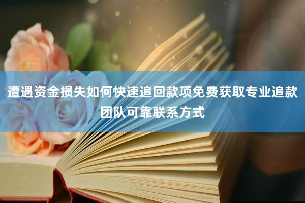 遭遇资金损失如何快速追回款项免费获取专业追款团队可靠联系方式