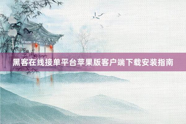 黑客在线接单平台苹果版客户端下载安装指南