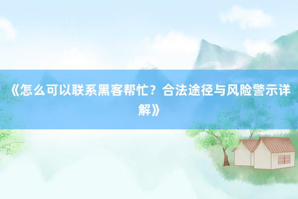 《怎么可以联系黑客帮忙？合法途径与风险警示详解》
