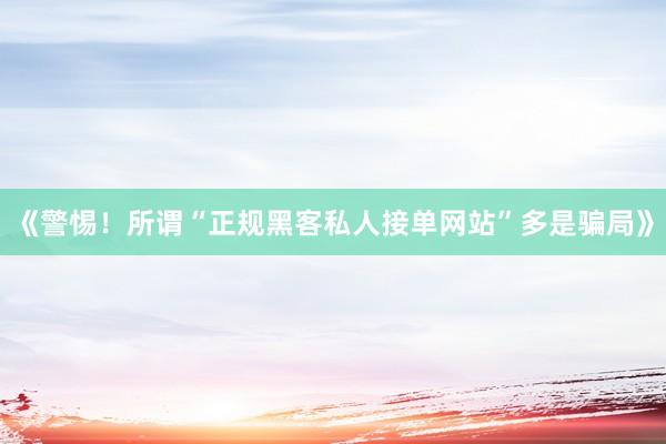 《警惕！所谓“正规黑客私人接单网站”多是骗局》